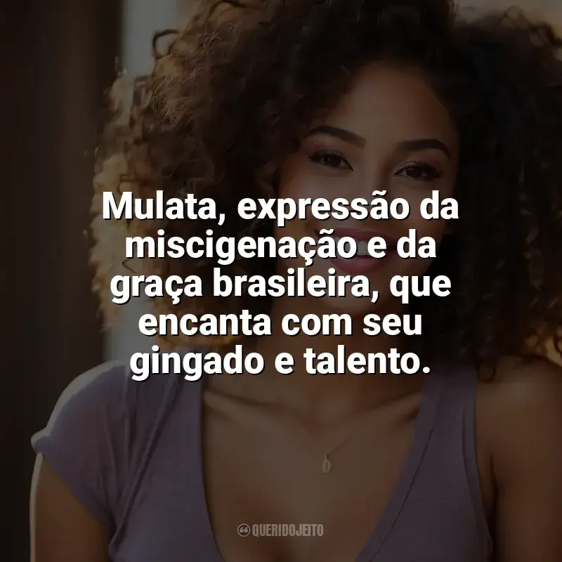 Frases de homenagem Dia da Mulata: Mulata, expressão da miscigenação e da graça brasileira, que encanta com seu gingado e talento.
