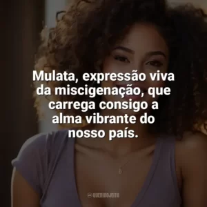 Mulata, expressão viva da miscigenação, que carrega consigo a alma vibrante do nosso país. Dia da Mulata