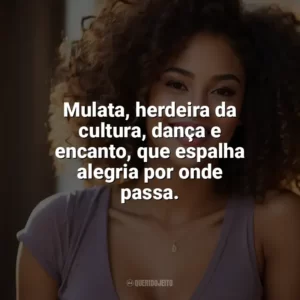 Mulata, herdeira da cultura, dança e encanto, que espalha alegria por onde passa. Dia da Mulata
