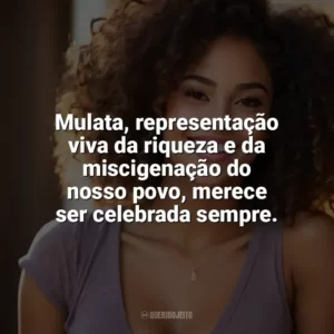 Mulata, representação viva da riqueza e da miscigenação do nosso povo, merece ser celebrada sempre. Dia da Mulata