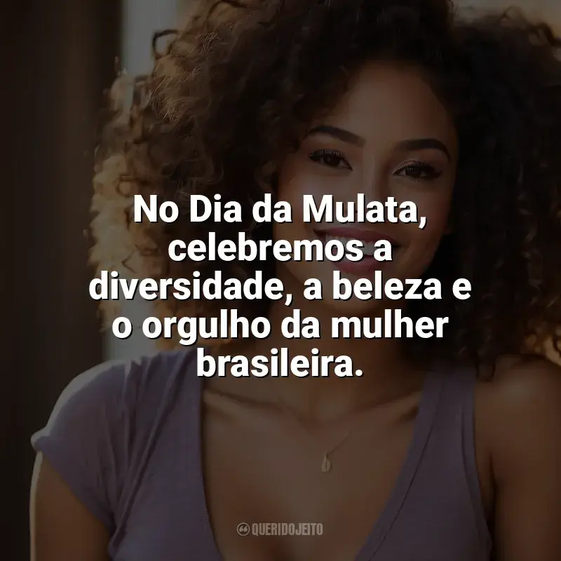 Frases do Dia da Mulata: No Dia da Mulata, celebremos a diversidade, a beleza e o orgulho da mulher brasileira.