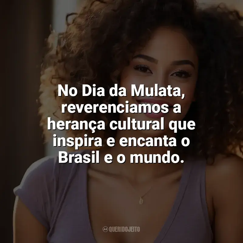 Dia da Mulata frases: No Dia da Mulata, reverenciamos a herança cultural que inspira e encanta o Brasil e o mundo.