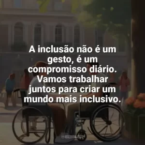 A inclusão não é um gesto, é um compromisso diário. Vamos trabalhar juntos para criar um mundo mais inclusivo. Dia da Pessoa com Deficiência