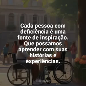 Cada pessoa com deficiência é uma fonte de inspiração. Que possamos aprender com suas histórias e experiências. Dia da Pessoa com Deficiência