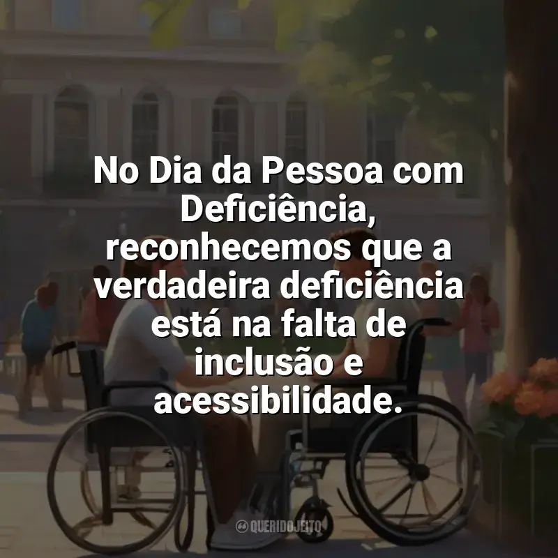 Dia da Pessoa com Deficiência frases: No Dia da Pessoa com Deficiência, reconhecemos que a verdadeira deficiência está na falta de inclusão e acessibilidade.