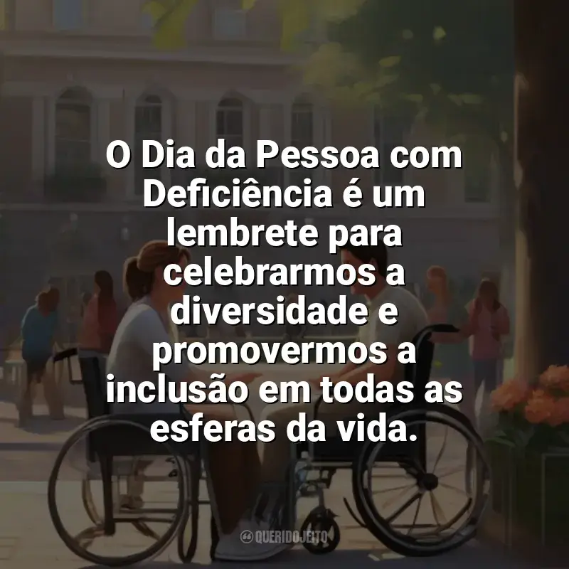 Frases de homenagem Dia da Pessoa com Deficiência: O Dia da Pessoa com Deficiência é um lembrete para celebrarmos a diversidade e promovermos a inclusão em todas as esferas da vida.