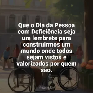 Que o Dia da Pessoa com Deficiência seja um lembrete para construirmos um mundo onde todos sejam vistos e valorizados por quem são. Dia da Pessoa com Deficiência
