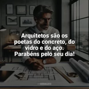 Arquitetos são os poetas do concreto, do vidro e do aço. Parabéns pelo seu dia! Dia do Arquiteto