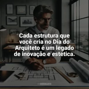 Cada estrutura que você cria no Dia do Arquiteto é um legado de inovação e estética. Dia do Arquiteto