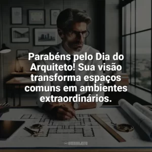 Parabéns pelo Dia do Arquiteto! Sua visão transforma espaços comuns em ambientes extraordinários. Dia do Arquiteto