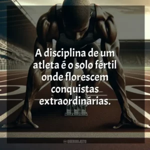 A disciplina de um atleta é o solo fértil onde florescem conquistas extraordinárias. Dia do Atleta