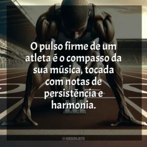 O pulso firme de um atleta é o compasso da sua música, tocada com notas de persistência e harmonia. Dia do Atleta