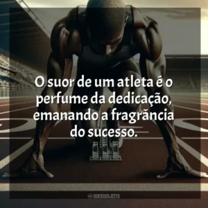 O suor de um atleta é o perfume da dedicação, emanando a fragrância do sucesso. Dia do Atleta