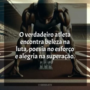 O verdadeiro atleta encontra beleza na luta, poesia no esforço e alegria na superação. Dia do Atleta