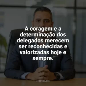 A coragem e a determinação dos delegados merecem ser reconhecidas e valorizadas hoje e sempre. Dia do Delegado