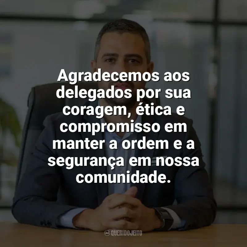 Frases Dia do Delegado: Agradecemos aos delegados por sua coragem, ética e compromisso em manter a ordem e a segurança em nossa comunidade.