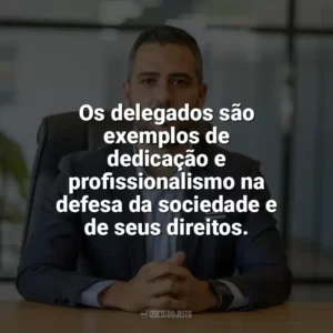 Os delegados são exemplos de dedicação e profissionalismo na defesa da sociedade e de seus direitos. Dia do Delegado
