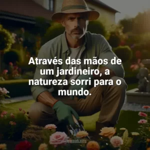 Através das mãos de um jardineiro, a natureza sorri para o mundo. Dia do Jardineiro