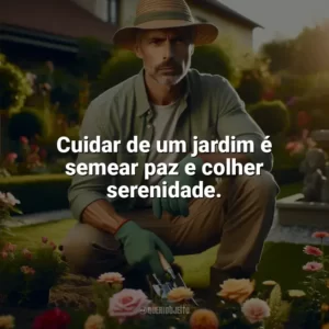 Cuidar de um jardim é semear paz e colher serenidade. Dia do Jardineiro