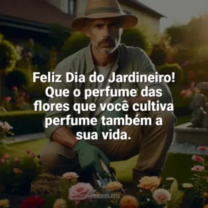 Feliz Dia do Jardineiro! Que o perfume das flores que você cultiva perfume também a sua vida. Dia do Jardineiro