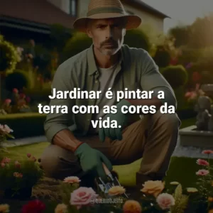 Jardinar é pintar a terra com as cores da vida. Dia do Jardineiro