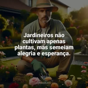 Jardineiros não cultivam apenas plantas, mas semeiam alegria e esperança. Dia do Jardineiro