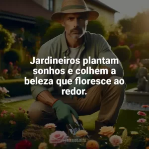 Jardineiros plantam sonhos e colhem a beleza que floresce ao redor. Dia do Jardineiro