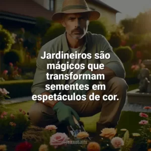 Jardineiros são mágicos que transformam sementes em espetáculos de cor. Dia do Jardineiro