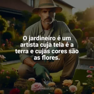 O jardineiro é um artista cuja tela é a terra e cujas cores são as flores. Dia do Jardineiro