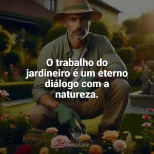 O trabalho do jardineiro é um eterno diálogo com a natureza. Dia do Jardineiro