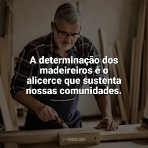 A determinação dos madeireiros é o alicerce que sustenta nossas comunidades. Dia do Madeireiro