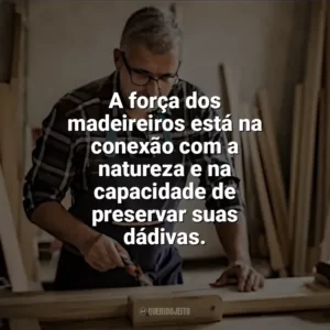A força dos madeireiros está na conexão com a natureza e na capacidade de preservar suas dádivas. Dia do Madeireiro