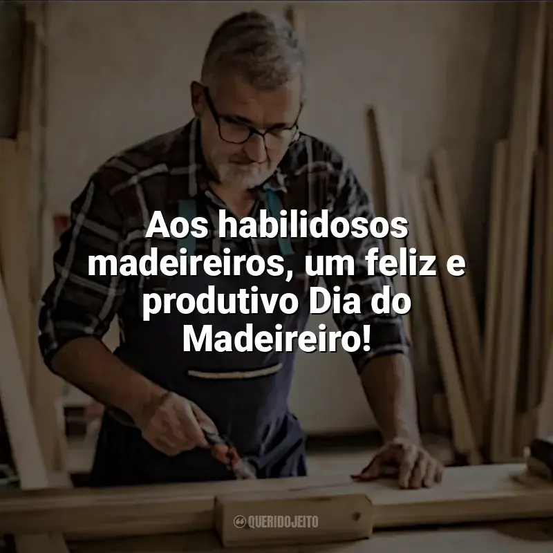 Frases de homenagem Dia do Madeireiro: Aos habilidosos madeireiros, um feliz e produtivo Dia do Madeireiro!