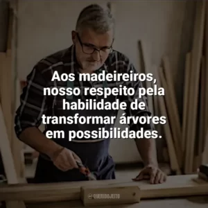 Aos madeireiros, nosso respeito pela habilidade de transformar árvores em possibilidades. Dia do Madeireiro