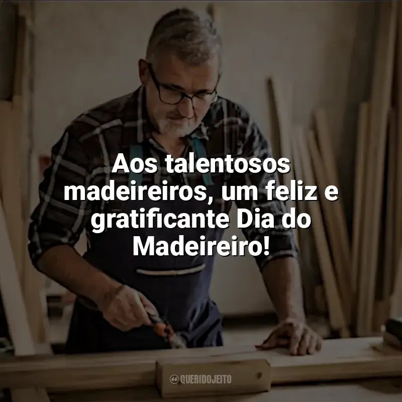 Frases Dia do Madeireiro: Aos talentosos madeireiros, um feliz e gratificante Dia do Madeireiro!