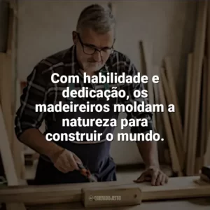 Com habilidade e dedicação, os madeireiros moldam a natureza para construir o mundo. Dia do Madeireiro