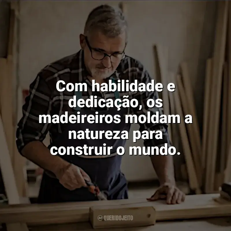 Dia do Madeireiro frases: Com habilidade e dedicação, os madeireiros moldam a natureza para construir o mundo.