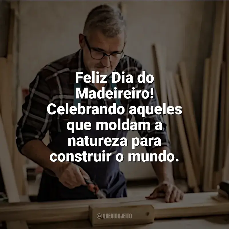 Frases para o Dia do Madeireiro: Feliz Dia do Madeireiro! Celebrando aqueles que moldam a natureza para construir o mundo.
