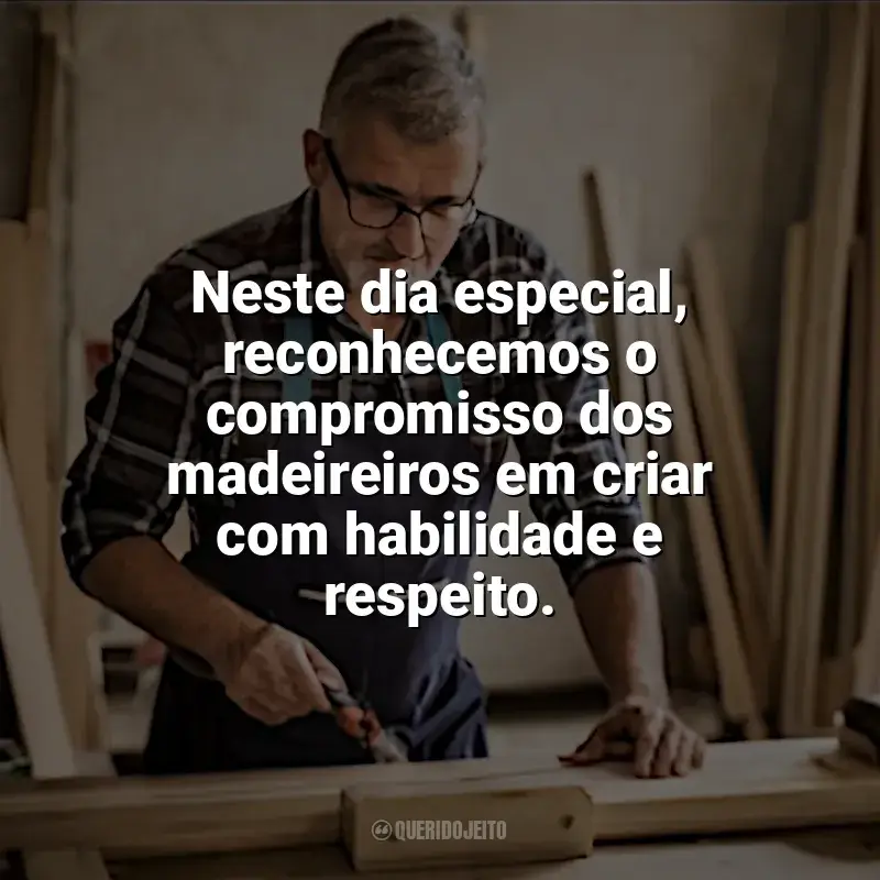 Frases Feliz Dia do Madeireiro: Neste dia especial, reconhecemos o compromisso dos madeireiros em criar com habilidade e respeito.