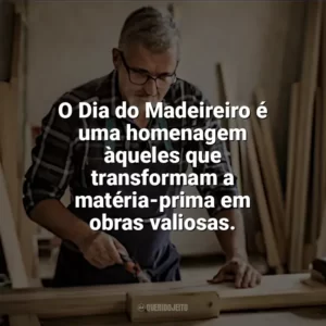 O Dia do Madeireiro é uma homenagem àqueles que transformam a matéria-prima em obras valiosas. Dia do Madeireiro