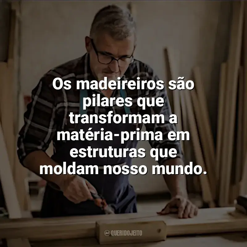 Frases Dia do Madeireiro: Os madeireiros são pilares que transformam a matéria-prima em estruturas que moldam nosso mundo.