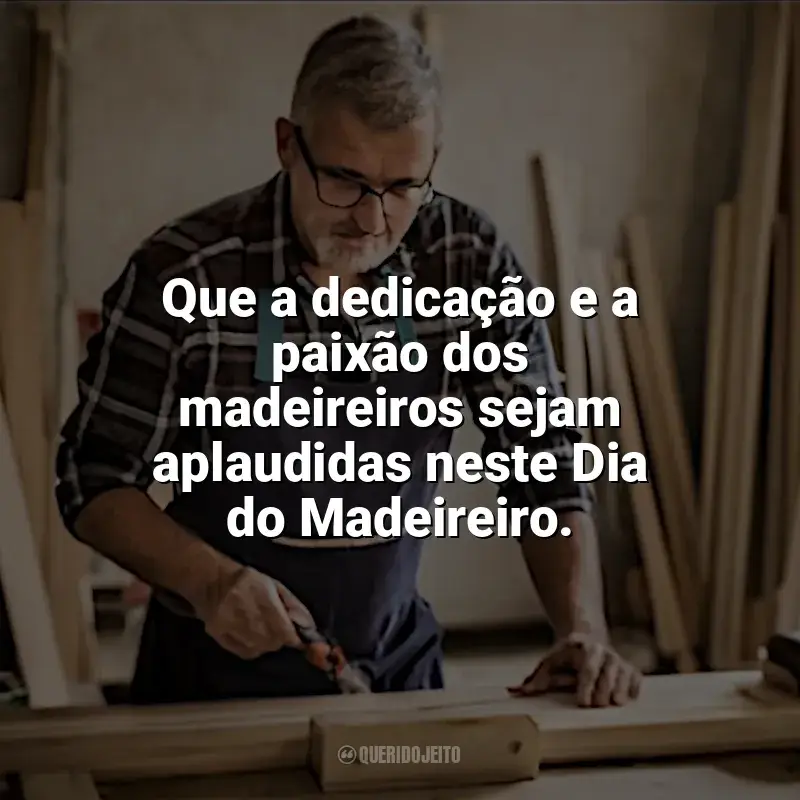 Frases Feliz Dia do Madeireiro: Que a dedicação e a paixão dos madeireiros sejam aplaudidas neste Dia do Madeireiro.