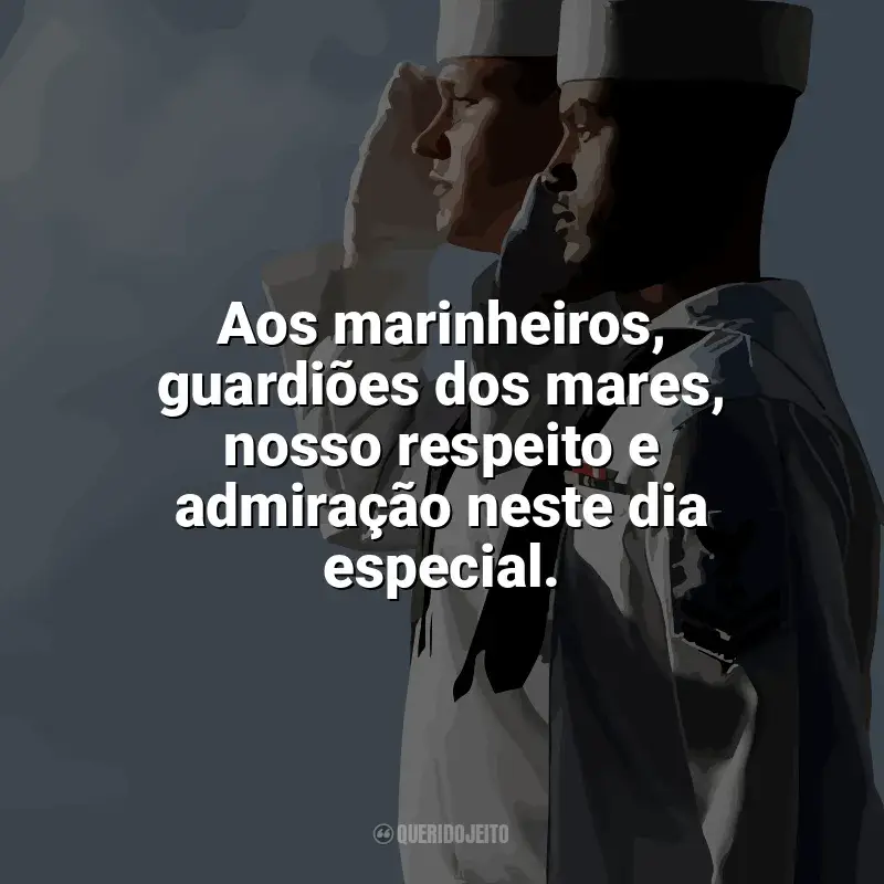 Frases Dia do Marinheiro: Aos marinheiros, guardiões dos mares, nosso respeito e admiração neste dia especial.