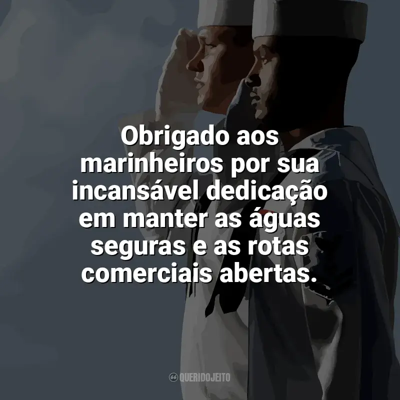 Frases de homenagem Dia do Marinheiro: Obrigado aos marinheiros por sua incansável dedicação em manter as águas seguras e as rotas comerciais abertas.