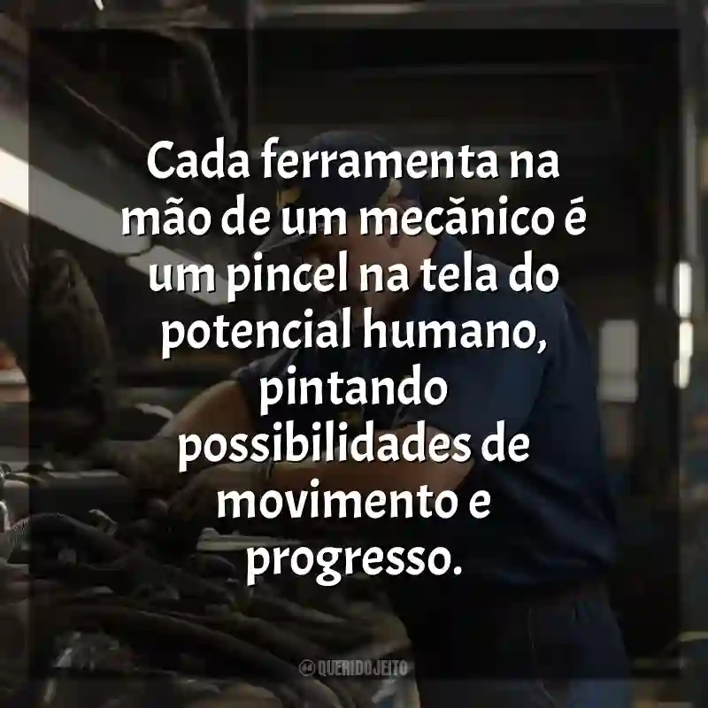 Frases Dia do Mecânico homenagem: Cada ferramenta na mão de um mecânico é um pincel na tela do potencial humano, pintando possibilidades de movimento e progresso.