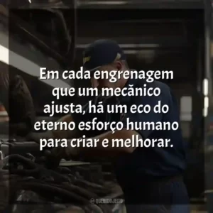 Em cada engrenagem que um mecânico ajusta, há um eco do eterno esforço humano para criar e melhorar.