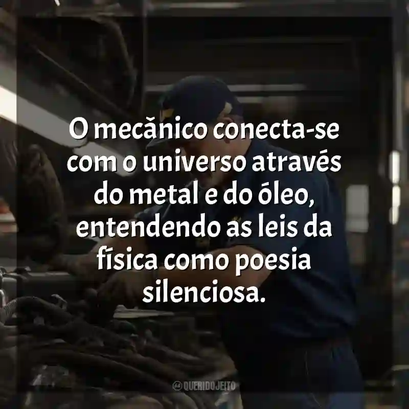 Frases do Dia do Mecânico: O mecânico conecta-se com o universo através do metal e do óleo, entendendo as leis da física como poesia silenciosa.