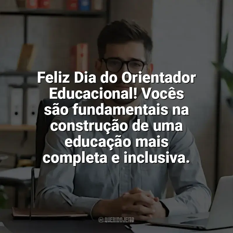 Frases do Dia do Orientador Educacional: Feliz Dia do Orientador Educacional! Vocês são fundamentais na construção de uma educação mais completa e inclusiva.