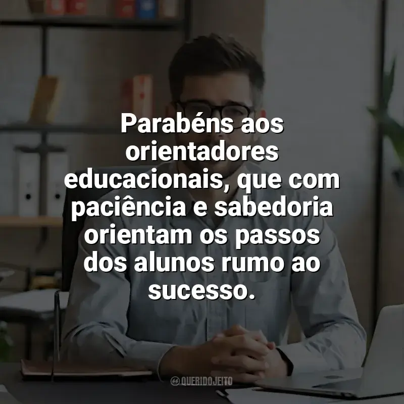 Frases Feliz Dia do Orientador Educacional: Parabéns aos orientadores educacionais, que com paciência e sabedoria orientam os passos dos alunos rumo ao sucesso.