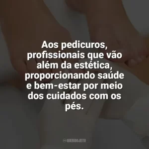 Aos pedicuros, profissionais que vão além da estética, proporcionando saúde e bem-estar por meio dos cuidados com os pés. Dia do Pedicuro